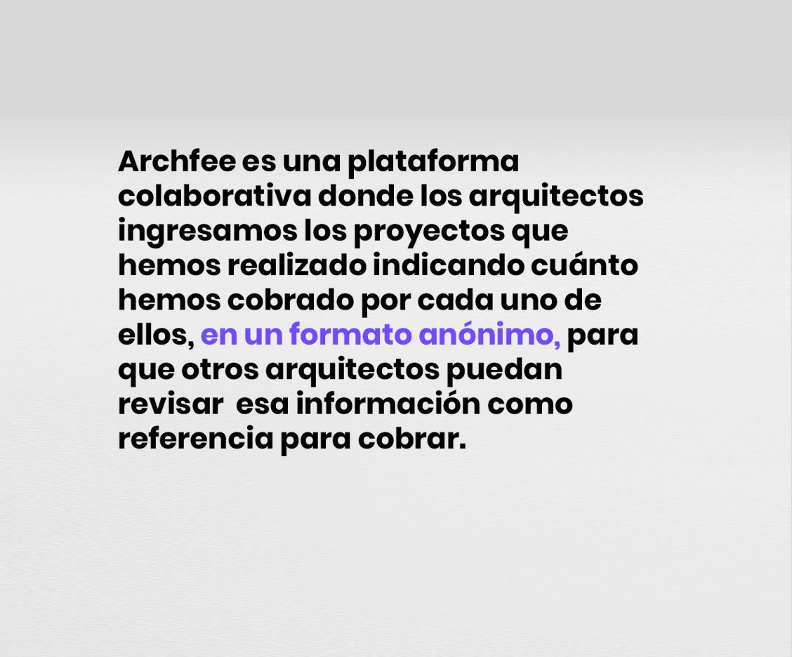 WEB en teléfono Archfee es una plataforma colaborativa donde los arquitectos<br />
ingresamos los proyectos que<br />
hemos realizado indicando cuánto<br />
hemos cobrado por cada uno de ellos,<br />
en un formato anónimo, para que<br />
otros arquitectos puedan<br />
revisar esa información<br />
como referencia para cobrar.
